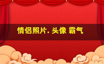 情侣照片. 头像 霸气