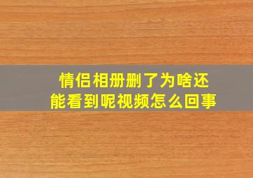 情侣相册删了为啥还能看到呢视频怎么回事