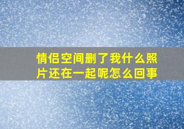 情侣空间删了我什么照片还在一起呢怎么回事