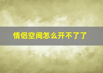 情侣空间怎么开不了了