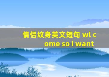 情侣纹身英文短句 wl come so i want