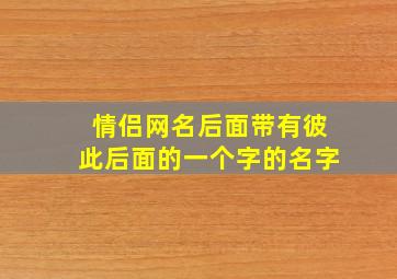 情侣网名后面带有彼此后面的一个字的名字