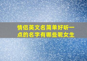 情侣英文名简单好听一点的名字有哪些呢女生