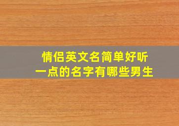 情侣英文名简单好听一点的名字有哪些男生