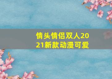 情头情侣双人2021新款动漫可爱