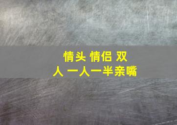 情头 情侣 双人 一人一半亲嘴