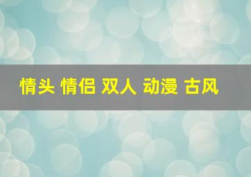 情头 情侣 双人 动漫 古风