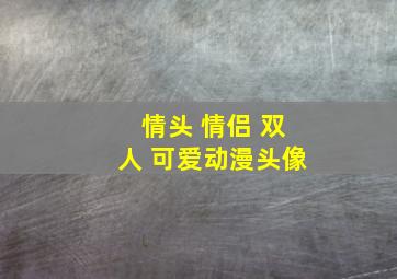 情头 情侣 双人 可爱动漫头像