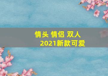 情头 情侣 双人2021新款可爱