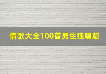 情歌大全100首男生独唱版