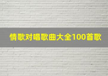 情歌对唱歌曲大全100首歌