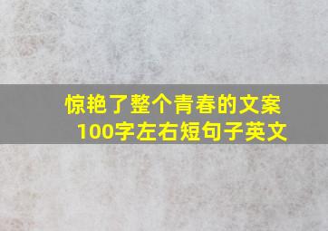 惊艳了整个青春的文案100字左右短句子英文