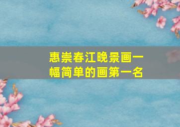 惠崇春江晚景画一幅简单的画第一名