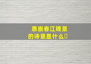 惠崇春江晚景的诗意是什么❓