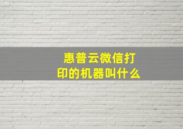 惠普云微信打印的机器叫什么