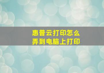 惠普云打印怎么弄到电脑上打印