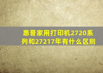 惠普家用打印机2720系列和27217年有什么区别