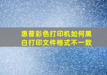 惠普彩色打印机如何黑白打印文件格式不一致