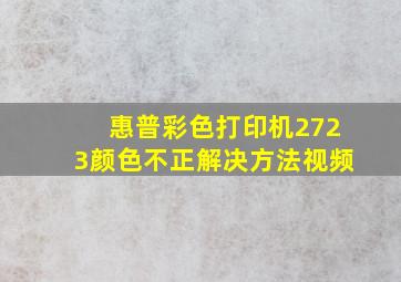 惠普彩色打印机2723颜色不正解决方法视频