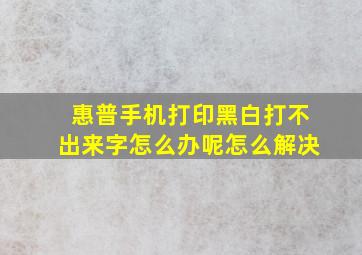 惠普手机打印黑白打不出来字怎么办呢怎么解决