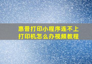 惠普打印小程序连不上打印机怎么办视频教程