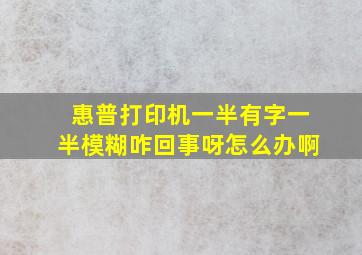 惠普打印机一半有字一半模糊咋回事呀怎么办啊