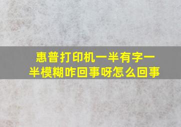 惠普打印机一半有字一半模糊咋回事呀怎么回事