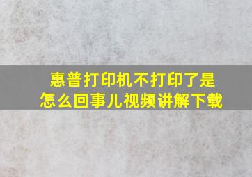 惠普打印机不打印了是怎么回事儿视频讲解下载