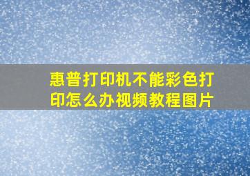 惠普打印机不能彩色打印怎么办视频教程图片