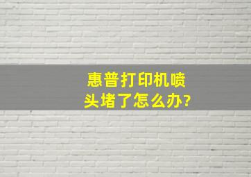 惠普打印机喷头堵了怎么办?