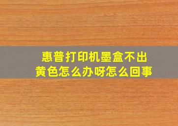 惠普打印机墨盒不出黄色怎么办呀怎么回事