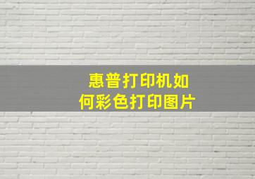 惠普打印机如何彩色打印图片