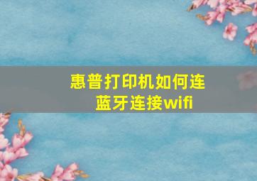 惠普打印机如何连蓝牙连接wifi