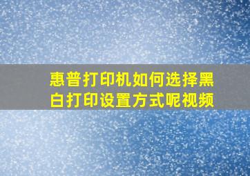 惠普打印机如何选择黑白打印设置方式呢视频