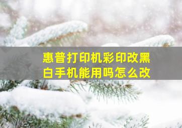 惠普打印机彩印改黑白手机能用吗怎么改