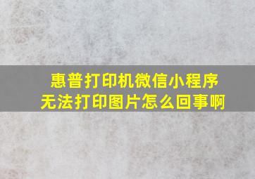 惠普打印机微信小程序无法打印图片怎么回事啊