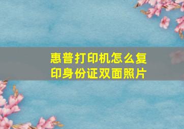 惠普打印机怎么复印身份证双面照片