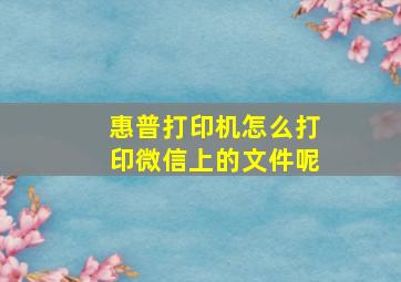 惠普打印机怎么打印微信上的文件呢