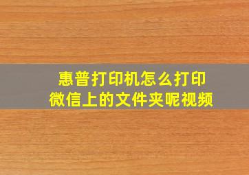 惠普打印机怎么打印微信上的文件夹呢视频