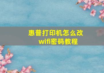 惠普打印机怎么改wifi密码教程