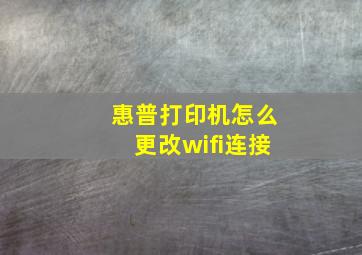 惠普打印机怎么更改wifi连接