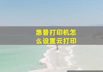 惠普打印机怎么设置云打印