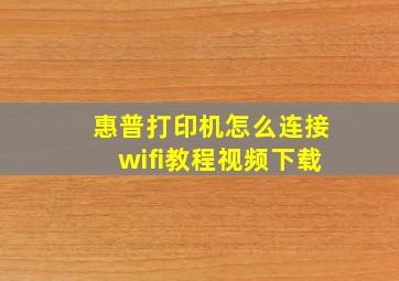 惠普打印机怎么连接wifi教程视频下载