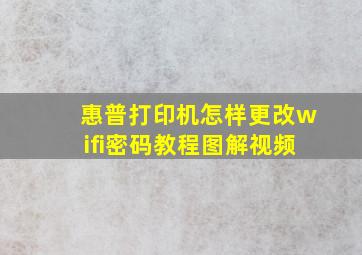 惠普打印机怎样更改wifi密码教程图解视频