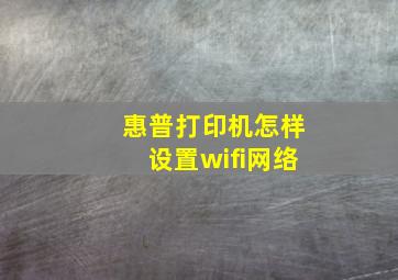 惠普打印机怎样设置wifi网络