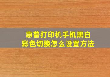 惠普打印机手机黑白彩色切换怎么设置方法