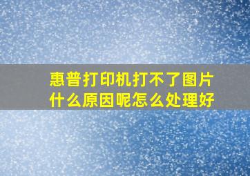 惠普打印机打不了图片什么原因呢怎么处理好