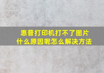 惠普打印机打不了图片什么原因呢怎么解决方法