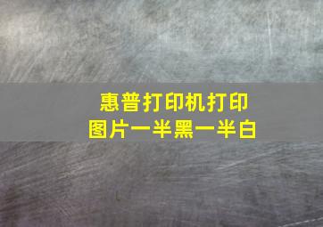 惠普打印机打印图片一半黑一半白