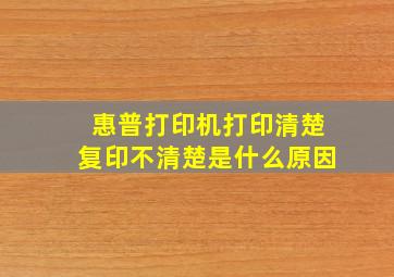 惠普打印机打印清楚复印不清楚是什么原因